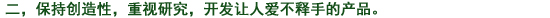 二、常に創造性を持ち、研究心を大切にし、使って喜ばれる製品を開発する。